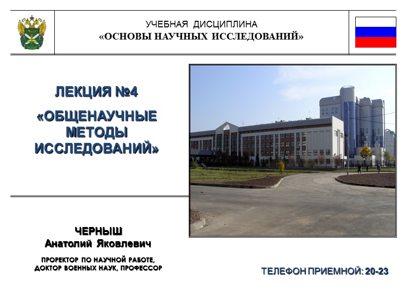 УЧЕБНАЯ  ДИСЦИПЛИНА «ОСНОВЫ НАУЧНЫХ ИССЛЕДОВАНИЙ» ЛЕКЦИЯ №4 «ОБЩЕНАУЧНЫЕ МЕТОДЫ ИССЛЕДОВАНИЙ» ТЕЛЕФОН ПРИЕМНОЙ: 20-23